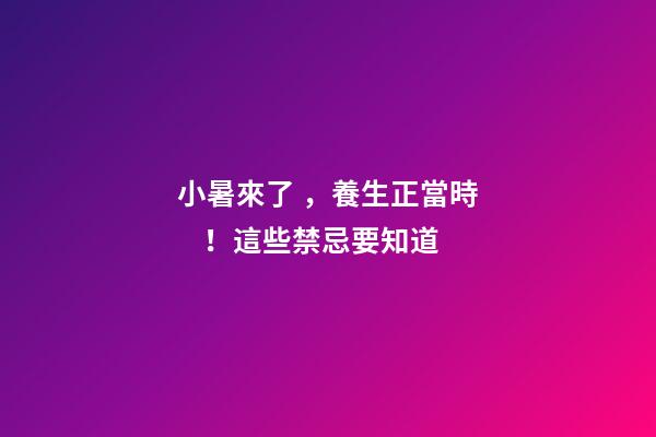 小暑來了，養生正當時！這些禁忌要知道